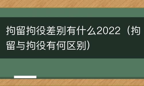 拘留拘役差别有什么2022（拘留与拘役有何区别）