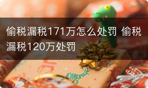 偷税漏税171万怎么处罚 偷税漏税120万处罚