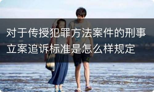 对于传授犯罪方法案件的刑事立案追诉标准是怎么样规定