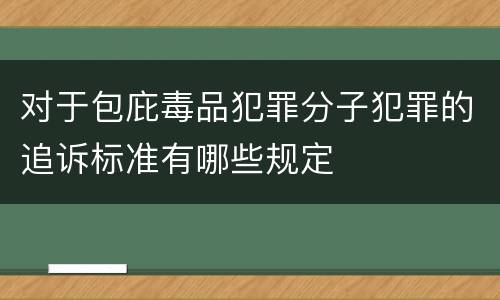对于包庇毒品犯罪分子犯罪的追诉标准有哪些规定