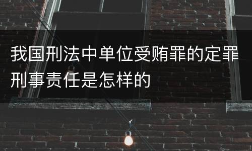 我国刑法中单位受贿罪的定罪刑事责任是怎样的