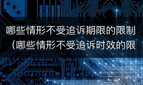 哪些情形不受追诉期限的限制（哪些情形不受追诉时效的限制）
