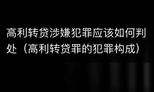 高利转贷涉嫌犯罪应该如何判处（高利转贷罪的犯罪构成）