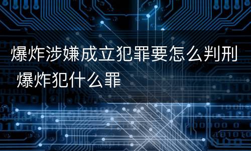 爆炸涉嫌成立犯罪要怎么判刑 爆炸犯什么罪