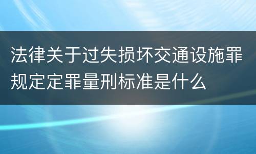 法律关于过失损坏交通设施罪规定定罪量刑标准是什么