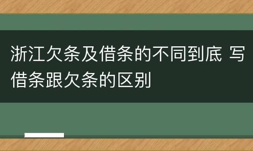 浙江欠条及借条的不同到底 写借条跟欠条的区别