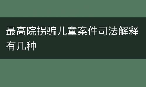 最高院拐骗儿童案件司法解释有几种
