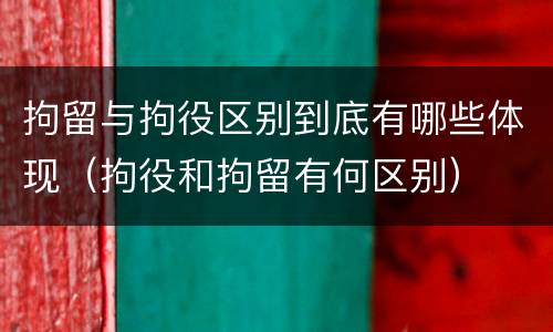 拘留与拘役区别到底有哪些体现（拘役和拘留有何区别）