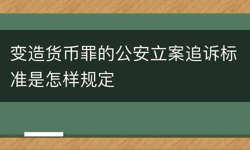 变造货币罪的公安立案追诉标准是怎样规定