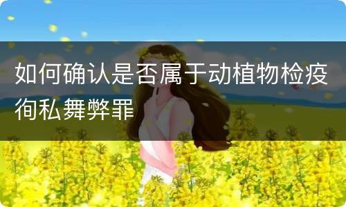 如何确认是否属于动植物检疫徇私舞弊罪