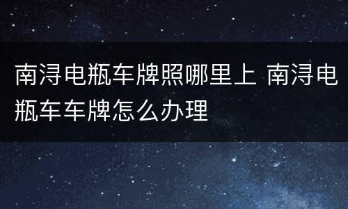 南浔电瓶车牌照哪里上 南浔电瓶车车牌怎么办理