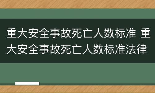 重大安全事故死亡人数标准 重大安全事故死亡人数标准法律法规