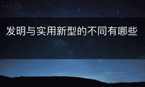 发明与实用新型的不同有哪些