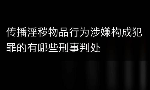 传播淫秽物品行为涉嫌构成犯罪的有哪些刑事判处