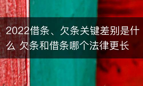 2022借条、欠条关键差别是什么 欠条和借条哪个法律更长
