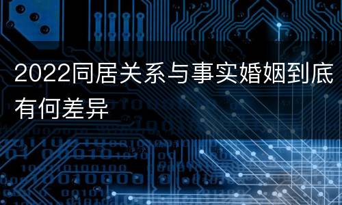 2022同居关系与事实婚姻到底有何差异