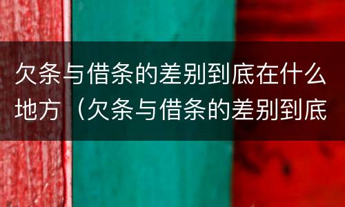 欠条与借条的差别到底在什么地方（欠条与借条的差别到底在什么地方看）