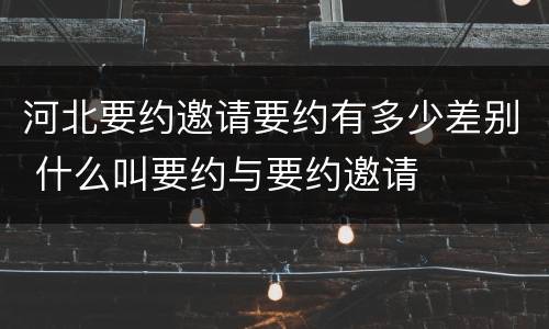 河北要约邀请要约有多少差别 什么叫要约与要约邀请