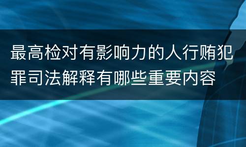 最高检对有影响力的人行贿犯罪司法解释有哪些重要内容