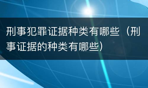 刑事犯罪证据种类有哪些（刑事证据的种类有哪些）