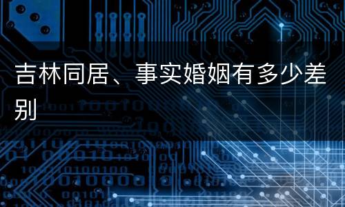 吉林同居、事实婚姻有多少差别