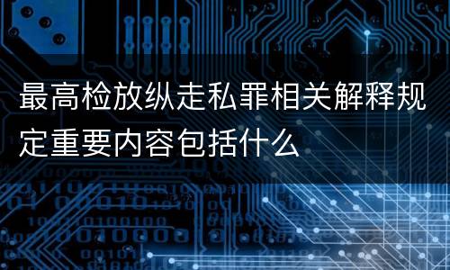 最高检放纵走私罪相关解释规定重要内容包括什么