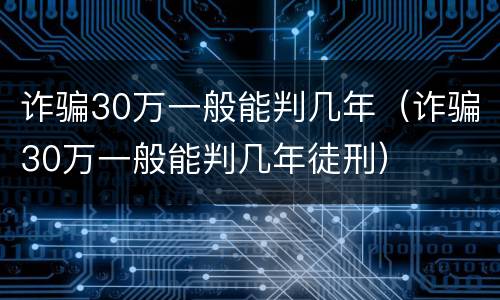 诈骗30万一般能判几年（诈骗30万一般能判几年徒刑）