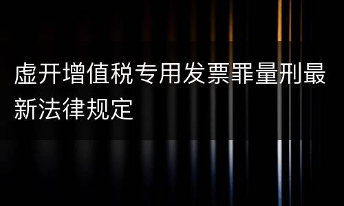 虚开增值税专用发票罪量刑最新法律规定