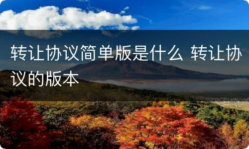 转让协议简单版是什么 转让协议的版本