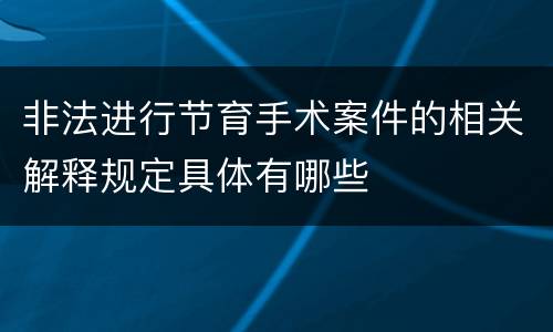 非法进行节育手术案件的相关解释规定具体有哪些