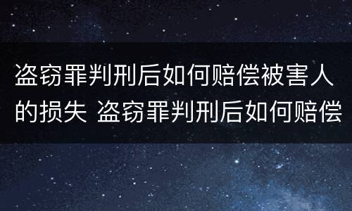 盗窃罪判刑后如何赔偿被害人的损失 盗窃罪判刑后如何赔偿被害人的损失费用