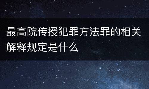 最高院传授犯罪方法罪的相关解释规定是什么