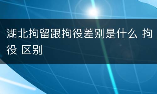 湖北拘留跟拘役差别是什么 拘役 区别