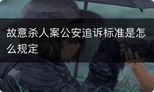 故意杀人案公安追诉标准是怎么规定