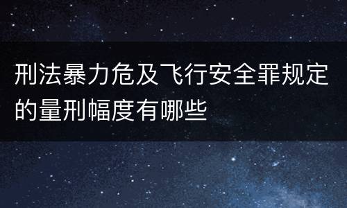 刑法暴力危及飞行安全罪规定的量刑幅度有哪些