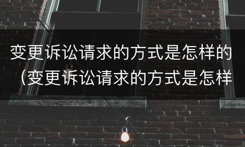 变更诉讼请求的方式是怎样的（变更诉讼请求的方式是怎样的呢）