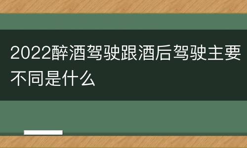 2022醉酒驾驶跟酒后驾驶主要不同是什么