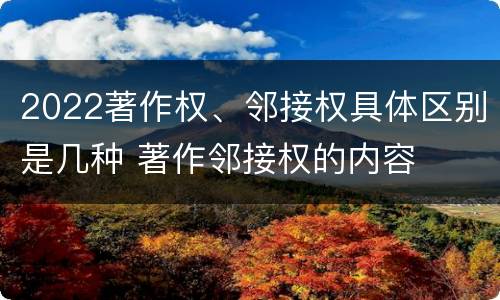 2022著作权、邻接权具体区别是几种 著作邻接权的内容