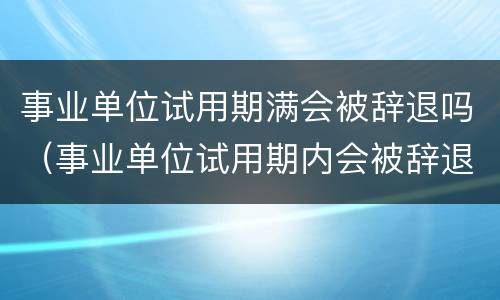 事业单位试用期满会被辞退吗（事业单位试用期内会被辞退吗）
