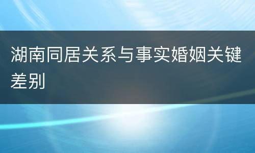 湖南同居关系与事实婚姻关键差别