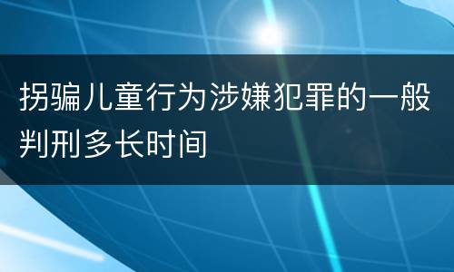 拐骗儿童行为涉嫌犯罪的一般判刑多长时间