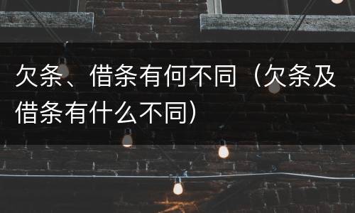 欠条、借条有何不同（欠条及借条有什么不同）