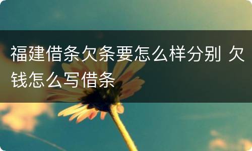 福建借条欠条要怎么样分别 欠钱怎么写借条