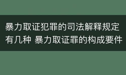 暴力取证犯罪的司法解释规定有几种 暴力取证罪的构成要件
