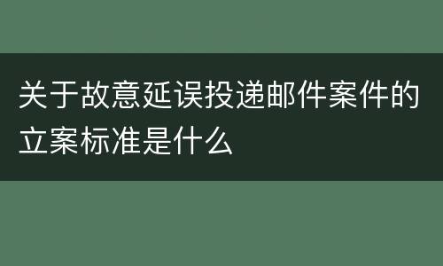 关于故意延误投递邮件案件的立案标准是什么