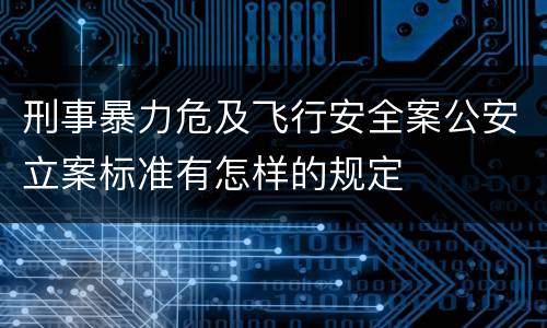 刑事暴力危及飞行安全案公安立案标准有怎样的规定