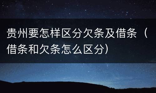 贵州要怎样区分欠条及借条（借条和欠条怎么区分）