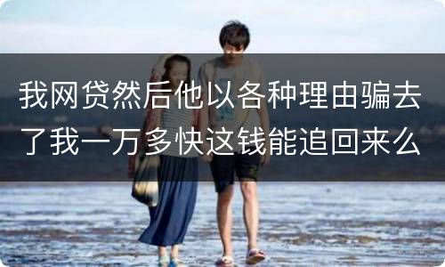我网贷然后他以各种理由骗去了我一万多快这钱能追回来么