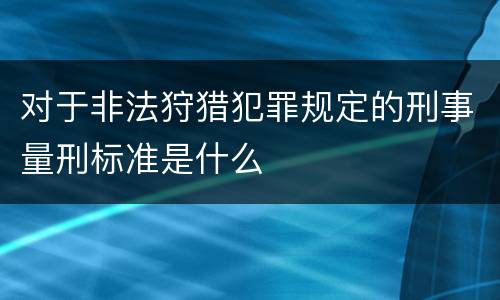 对于非法狩猎犯罪规定的刑事量刑标准是什么