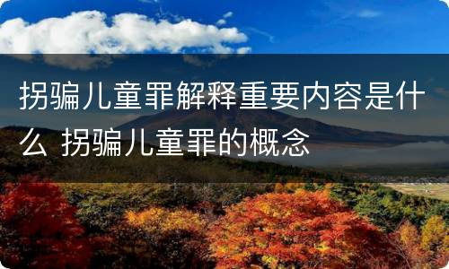 拐骗儿童罪解释重要内容是什么 拐骗儿童罪的概念